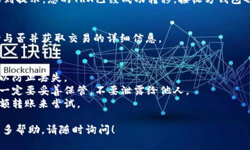 要在钱包中移动TRX（波场币），您可以按照以下步骤进行。这里的一些步骤可能会有所不同，具体取决于您使用的钱包类型（例如交易所钱包或个人钱包应用）。

### 1. 确认您的TRX余额
在移动TRX之前，首先需要确认您的钱包中有足够的TRX余额。打开您的钱包应用，查看您账户的资产列表，以确保TRX的可用余额。

### 2. 选择“发送”或“转账”选项
在钱包的主界面，通常会有一个“发送”或“转账”的选项。点击这个选项以开始移动您的TRX。

### 3. 输入接收地址
您需要输入您希望转账的TRX接收地址。这是一个由字母和数字组成的字符串，确保地址准确无误，因为发送到错误地址的加密货币是不可恢复的。

### 4. 输入转账金额
在接下来的字段中，输入您想要移动的TRX金额。有些钱包也会显示当前的TRX价格，帮助您确认您转账的价值。

### 5. 检查交易费用
在确认交易之前，许多钱包会提示您检查交易费用（即矿工费），确保您了解这一费用，从而获得更好的交易速度。

### 6. 确认并提交交易
检查所有信息无误后，点击确认或提交交易。钱包可能会要求您输入密码或其他安全确认步骤，以确保安全。

### 7. 等待交易确认
提交之后，您需要等待网络确认交易。交易完成后，您会收到提示，您的TRX已经成功转移，接收方钱包也会在短时间内反映余额的变动。

### 8. 查看交易记录
您可以在钱包中查看交易历史，以确认您的TRX移动成功与否并获取交易的详细信息。

### 提示和注意事项
- **备份您的钱包**：确保您的钱包的备份安全，这样可以防止丢失。
- **保护私钥**：您的私钥是访问您的加密资产的钥匙，一定要妥善保管，不要泄露给他人。
- **小额测试**：如果您不熟悉转账操作，可以先进行小额转账来尝试。

希望以上步骤能帮助您顺利地在钱包中移动TRX。如需更多帮助，请随时询问！