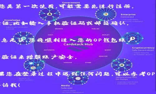 在这方面，我可以为你提供一些关于OP钱包怎么网页登录的步骤和信息。请按以下步骤操作：

### OP钱包网页登录步骤

1. **访问官方网站**：
   首先，您需要打开OP钱包的官方网站。确保您访问的是官方链接，以避免任何网络诈骗或钓鱼网站。

2. **寻找登录选项**：
   在网站主页，通常会在右上角或者显眼的位置看到“登录”或“登录账户”的按钮。点击这一个选项。

3. **输入账户信息**：
   登录页面会要求您输入用户名和密码。如果您是第一次使用，可能需要先进行注册。

4. **验证身份**：
   有时，出于安全考虑，系统会要求进行身份验证，比如输入手机验证码或邮箱确认。

5. **完成登录**：
   输入正确的信息后，点击“登录”按钮。如果信息无误，您将顺利进入您的OP钱包账户。

6. **安全注意事项**：
   在登录后，确保您定期更改密码，并启用两步验证来增强账户安全。 

### 总结
这样，您就可以顺利地通过网页登录OP钱包。如果您在登录过程中遇到任何问题，可以参考OP钱包的帮助页面或者联系客服获取更多的支持。

如果您需要详细的步骤或有其他具体问题，请告诉我！