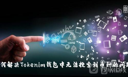 如何解决Tokenim钱包中无法搜索到币种的问题？