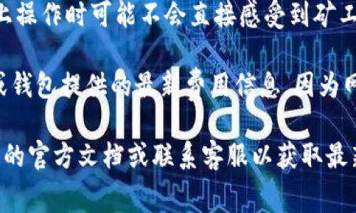 Tokenim收款通常不会涉及矿工费用，这主要取决于其使用的区块链网络和具体的交易方式。以下是一些相关信息，帮助您理解Tokenim收款是否需要矿工费：

1. **区块链网络**：如果Tokenim是基于某个特定的区块链（如以太坊、比特币等），那么在进行交易时，通常会涉及到矿工费。这是因为每笔交易需要矿工确认和记录在区块链上。

2. **代币类型**：Tokenim所使用的代币类型也会影响费用。如果是ERC-20代币，发送和接收时通常需要支付以太坊网络的矿工费用。

3. **转账方式**：某些中心化平台可能会吸纳这部分费用，用户在平台上操作时可能不会直接感受到矿工费用。但如果涉及链上直接转账，则还是需要支付相应的矿工费。

4. **最新账单和费用信息**：在进行Tokenim收款之前，最好查看平台或钱包提供的最新费用信息，因为网络拥堵、交易高峰等因素都会导致矿工费用的波动。

总之，如果您具体希望了解Tokenim收款的矿工费用问题，建议查看相应的官方文档或联系客服以获取最新的、最准确的信息。