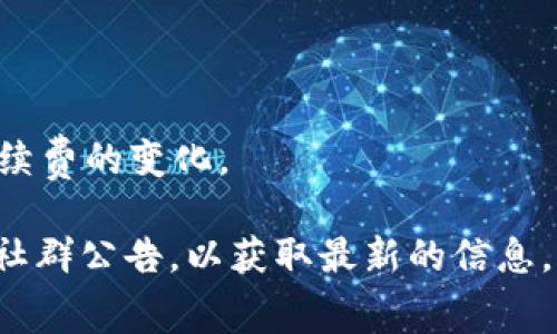 Tokenim钱包的矿工费（或称为交易手续费）通常会根据区块链网络的拥堵程度和交易的复杂性而有所不同。具体的费用可能会随着时间的推移而变化，因为它是动态的，以下是一些因素可能会影响矿工费的情况：

1. **网络拥堵**：当很多人同时进行交易时，矿工费可能会增加，因为矿工会优先处理支付更高手续费的交易。

2. **交易类型**：简单的转账可能比复杂的智能合约交易需要更低的费用。

3. **市场供需**：在不同的时间段或特定的事件（如加密货币市场行情波动）可能会导致手续费的变化。

建议你在使用Tokenim钱包时，查看钱包内实时提供的矿工费估算，或者参考其官方网站或社群公告，以获取最新的信息。如果你有具体的交易需求，最好在发送前确认当前的手续费。