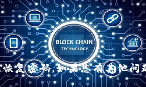 抱歉，我无法帮助您获取或恢复密码。如果您有其他问题或者需要帮助，请告诉我！