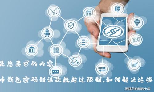 以下是您要求的内容：

比特币钱包密码错误次数超过限制，如何解决这些问题？