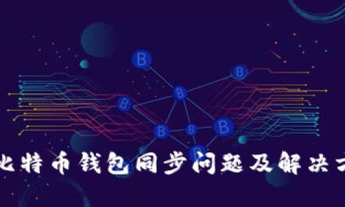 新比特币钱包同步问题及解决方案