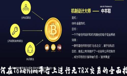 
如何在Tokenim平台上进行无TRX交易的全面指南