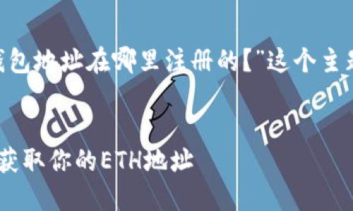 当然可以帮助你！以下是我为“以太坊钱包地址在哪里注册的？”这个主题拟定的、关键词、内容大纲及相关问题。


以太坊钱包地址注册全指南：如何安全获取你的ETH地址