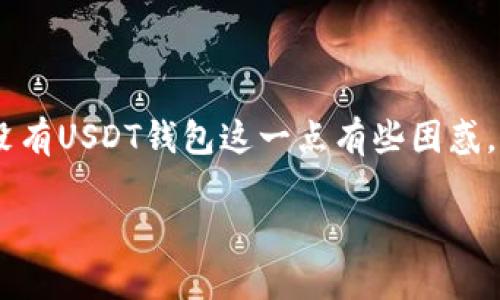 在区块链和数字货币的世界中，Tokenim是一种相对较新的平台，其用户可能会发现没有USDT钱包这一点有些困惑。接下来，我将为您详细说明Tokenim缺乏USDT钱包的原因及其影响，并探讨相关问题。

Tokenim为什么没有USDT钱包？解析数字货币平台的选择和挑战