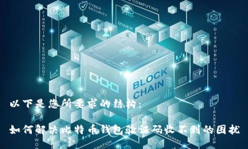 以下是您所要求的结构：

如何解决比特币钱包验证码收不到的困扰