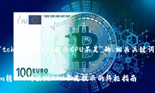 下面是关于“tokenim转eos提示CPU不足”的、相关关键词和内容大纲。


解决Tokenim转EOS时出现CPU不足提示的终极指南