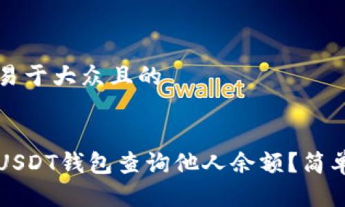 思考一个易于大众且的


如何通过USDT钱包查询他人余额？简单操作指南