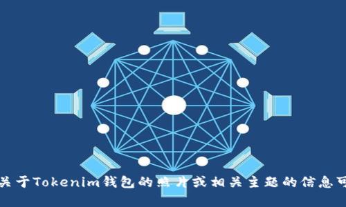 因为我是一个文本生成模型，无法直接为您提供照片。不过，关于Tokenim钱包的照片或相关主题的信息可以提供帮助。如果您有任何问题或需要相关信息，欢迎提出！