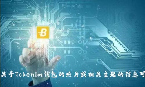 因为我是一个文本生成模型，无法直接为您提供照片。不过，关于Tokenim钱包的照片或相关主题的信息可以提供帮助。如果您有任何问题或需要相关信息，欢迎提出！
