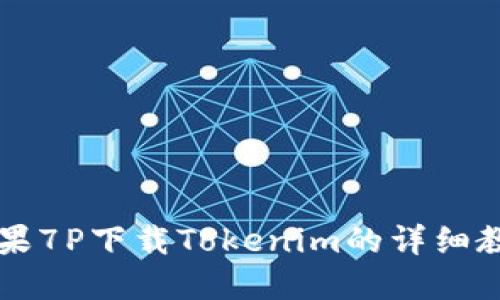 苹果7P下载Tokenim的详细教程