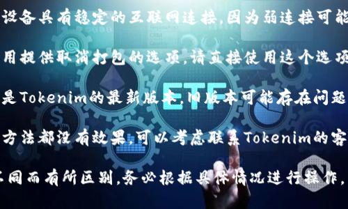 要解决“tokenim等待打包怎么取消”的问题，您可以尝试以下方法：

1. **重新启动Tokenim应用**：有时，应用程序可能会出现卡顿或死锁，重启可能会解决问题。

2. **检查网络连接**：确保您的设备具有稳定的互联网连接，因为弱连接可能导致打包等待。

3. **取消等待的操作**：如果应用提供取消打包的选项，请直接使用这个选项。

4. **更新应用**：确保您使用的是Tokenim的最新版本，旧版本可能存在问题。

5. **联系支持团队**：如果以上方法都没有效果，可以考虑联系Tokenim的客服支持，寻求进一步的技术帮助。

具体做法会因应用版本和设备不同而有所区别，务必根据具体情况进行操作。