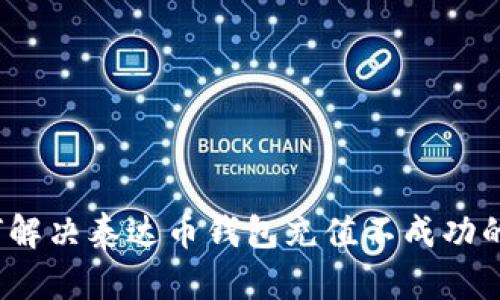  如何解决泰达币钱包充值不成功的问题