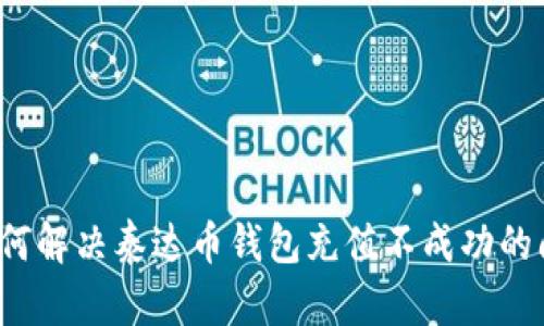  如何解决泰达币钱包充值不成功的问题