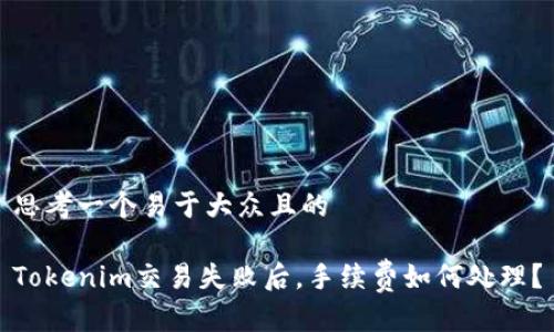 思考一个易于大众且的

Tokenim交易失败后，手续费如何处理？