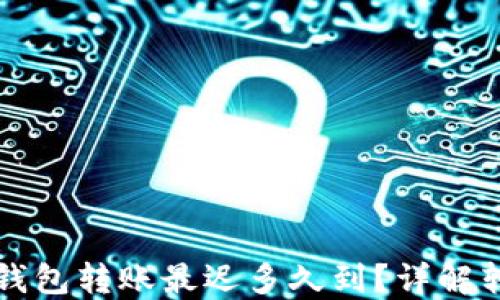 
以太坊钱包转账最迟多久到？详解转账时间