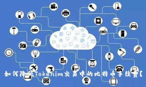 如何降低Tokenim交易中的比特币手续费?