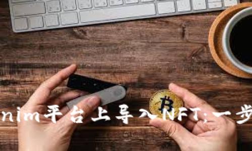 如何在Tokenim平台上导入NFT：一步一步的指南