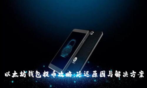 以太坊钱包提币攻略：延迟原因与解决方案