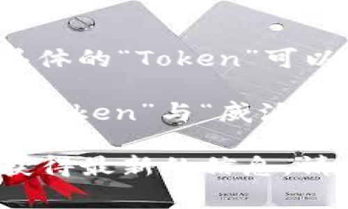 “Token”通常指的是一种加密货币或区块链资产，它可以在区块链网络上进行交易或用于某种特定功能。具体的“Token”可以有多种形式，例如在以太坊网络上发行的ERC-20代币。

而“威派钱包”（VeChain Wallet）是一个用于存储、管理和交易VeChain（VET）这类加密货币的钱包。因此，“Token”与“威派钱包”之间的关系在于，威派钱包可能支持特定的Token（例如VET等VeChain网络上的Token）的存储和管理。

如果你是想确认某个特定的Token是否在威派钱包中支持，建议查看威派钱包的官方资料或支持列表，以获得最新的信息。请注意，区块链和加密货币的情况变化较快，因此获取来自官方的信息非常重要。