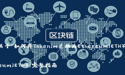 为满足您的需求，以下是一个关于“如何将Tokenim兑换为Ethereum（ETH）”的详细内容架构和相关信息。


如何将Tokenim兑换为Ethereum（ETH）：完整指南