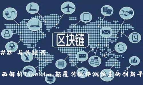 ### 与关键词


全面解析Tokenim：颠覆传统评测体系的创新平台