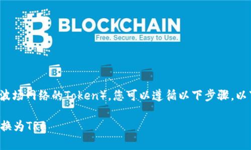要将TokenIM中的资产转换为TRC（波场网络的Token），您可以遵循以下步骤。以下内容将涵盖相关流程和注意事项。

### 如何在TokenIM中将资产转换为TRC