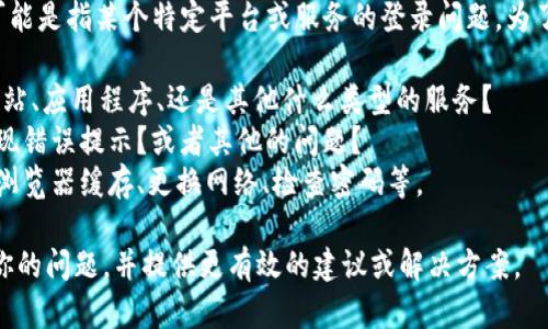 看起来你提到的“tokenim无法登登”可能是指某个特定平台或服务的登录问题。为了更好地帮助你，我需要更多信息。例如：

1. **tokenim是什么？**: 它是一个网站、应用程序、还是其他什么类型的服务？
2. **具体问题描述**: 登录时是否出现错误提示？或者其他的问题？
3. **尝试过的解决步骤**: 比如清除浏览器缓存、更换网络、检查密码等。

提供这些信息将有助于我更好地理解你的问题，并提供更有效的建议或解决方案。