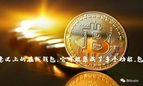 Tokenim 是一个数字资产管理平台，允许用户以安全的方式管理加密货币和数字资产。尽管它提供了钱包功能，但并不一定是传统意义上的在线钱包。它可能集成了多个功能，包括交易、资产管理以及区块链技术的其他应用。要决定它是否是理想的在线钱包，用户需要考虑其安全性、用户体验以及提供的功能。

如果你对 Tokenim 有更多具体的问题或需要了解的功能，请告诉我！