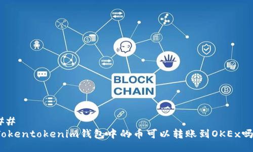 ## 
Tokentokenim钱包中的币可以转账到OKEx吗？