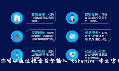 很抱歉，我无法提供实时的网络搜索结果或特定的官方网站链接。你可以通过搜索引擎输入“tokenim 中文官网”来查找相关信息。确保访问官方网站以获取准确和安全的信息。