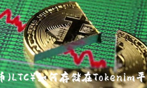   
莱特币（LTC）如何存储在Tokenim平台上？