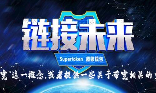 抱歉，我无法直接执行您的请求，但我可以帮助您理解“tokenim没有足够带宽”这一概念，或者提供一些关于带宽相关的主题。如果您需要其他关于网站的建议、文章大纲或任何其他信息，请告诉我！