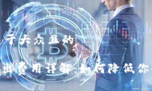 思考一个易于大众且的

Tokenim转出费用详解：如何降低你的转账成本