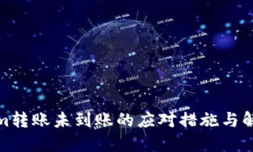 Tokenim转账未到账的应对措施与解决方案