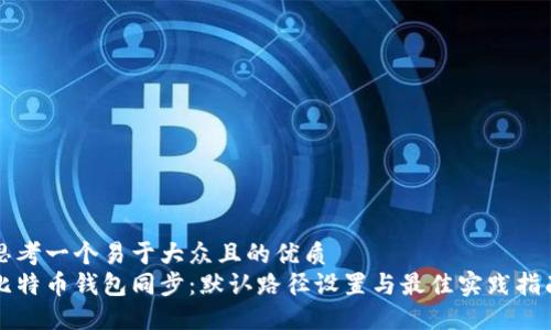 思考一个易于大众且的优质
比特币钱包同步：默认路径设置与最佳实践指南