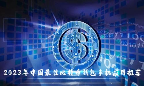 2023年中国最佳比特币钱包手机应用推荐