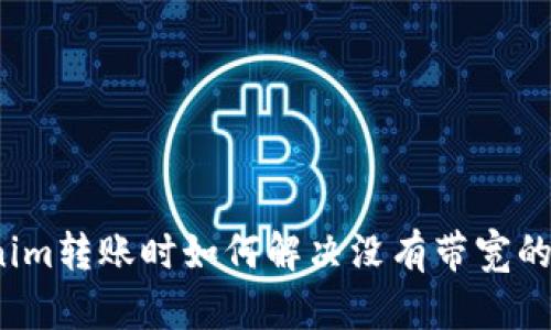 Tokenim转账时如何解决没有带宽的问题？