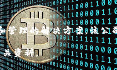 Tokenim 是一家来自于中国的区块链公司，致力于为用户提供数字资产交易和管理的解决方案。该公司专注于区块链技术的应用，旨在通过创新的产品和服务推动数字经济的发展。

如果您对 Tokenim 感兴趣或想了解更多信息，可以查看他们的官方网站或相关资料。