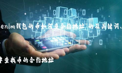 好的，以下是关于“Tokenim钱包的币如何查合约地址”的及关键词、内容大纲和相关问题。

### 及关键词

如何在Tokenim钱包中查找币的合约地址