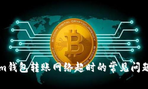 解决Tokenim钱包转账网络超时的常见问题与解决方案
