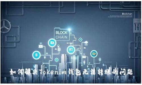 如何解决Tokenim钱包无法转账的问题