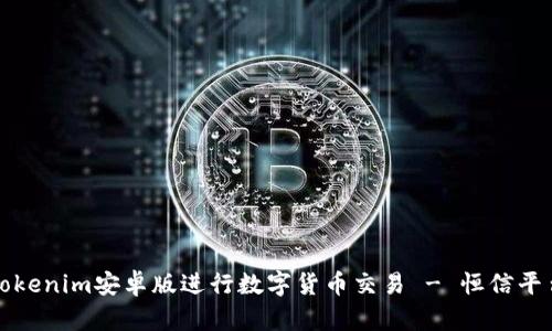如何使用Tokenim安卓版进行数字货币交易 - 恒信平台全面指南