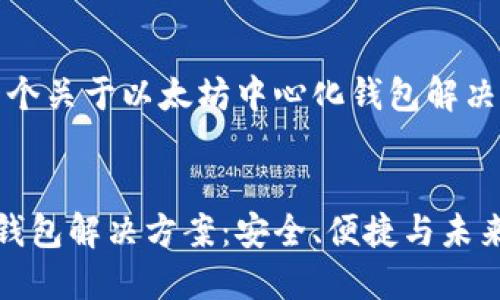 在这里，我将为您提供一个关于以太坊中心化钱包解决方案的完整框架和结构。

:
深入探讨以太坊中心化钱包解决方案：安全、便捷与未来发展