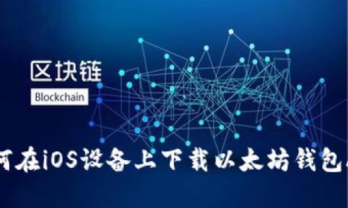 如何在iOS设备上下载以太坊钱包APP