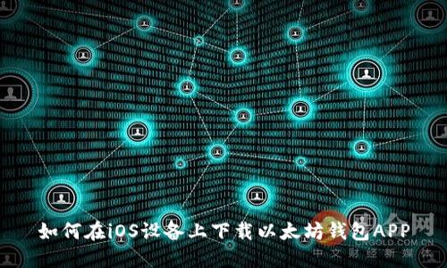 如何在iOS设备上下载以太坊钱包APP