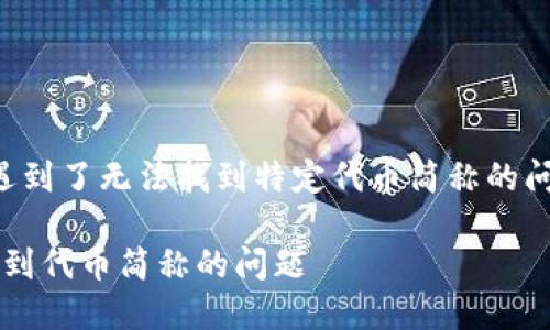 你可能在使用某个代币搜索平台时，遇到了无法找到特定代币简称的问题。以下是一个解决方案和信息概览。

### 如何解决在Tokenim上搜索不到代币简称的问题