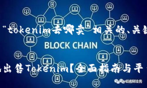 为您提供一个与“tokenim去哪卖”相关的、关键词和内容大纲。


如何安全高效地出售Tokenim？全面指南与平台推荐